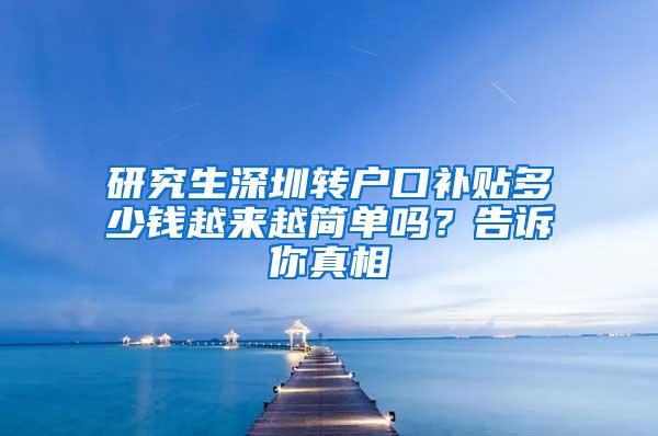 研究生深圳转户口补贴多少钱越来越简单吗？告诉你真相