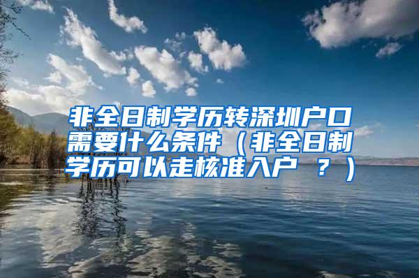 非全日制学历转深圳户口需要什么条件（非全日制学历可以走核准入户 ？）