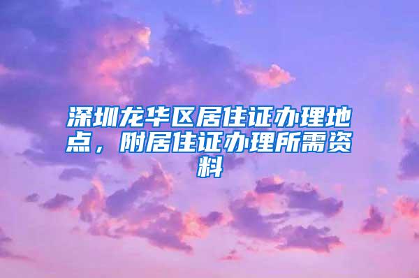 深圳龙华区居住证办理地点，附居住证办理所需资料