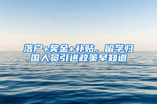 落户+奖金+补贴，留学归国人员引进政策早知道