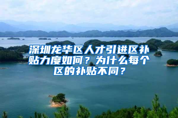 深圳龙华区人才引进区补贴力度如何？为什么每个区的补贴不同？