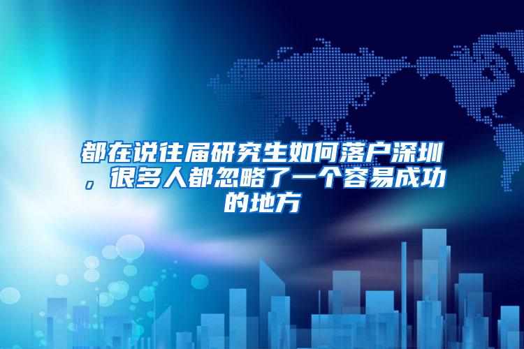 都在说往届研究生如何落户深圳，很多人都忽略了一个容易成功的地方