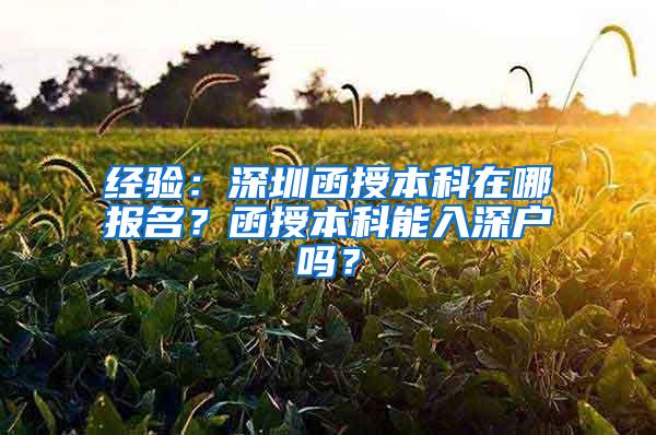 经验：深圳函授本科在哪报名？函授本科能入深户吗？