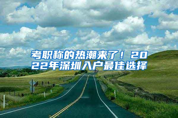 考职称的热潮来了！2022年深圳入户最佳选择