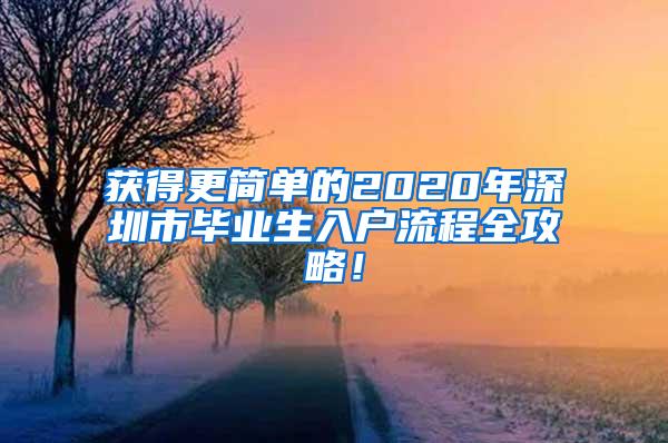 获得更简单的2020年深圳市毕业生入户流程全攻略！