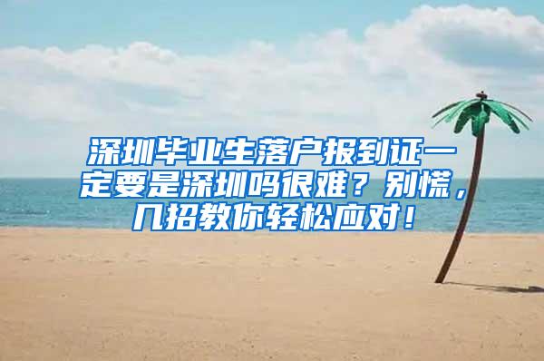 深圳毕业生落户报到证一定要是深圳吗很难？别慌，几招教你轻松应对！