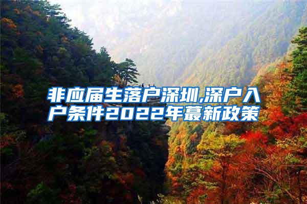 非应届生落户深圳,深户入户条件2022年蕞新政策