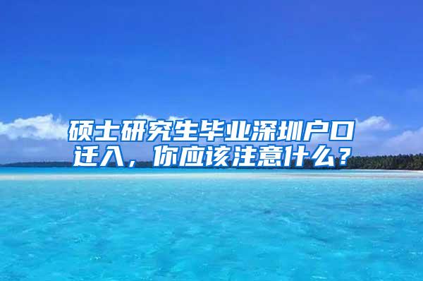 硕士研究生毕业深圳户口迁入，你应该注意什么？