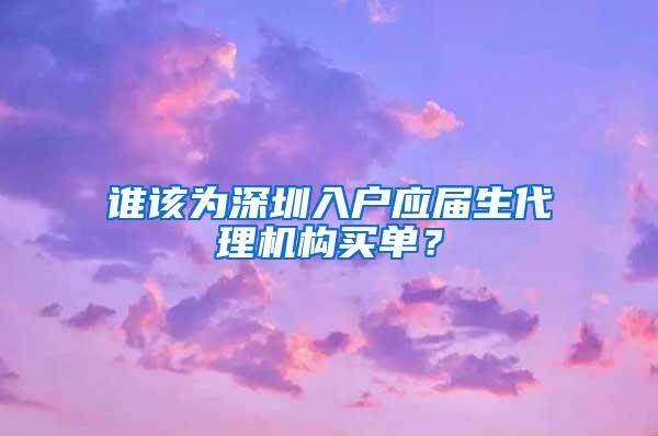 谁该为深圳入户应届生代理机构买单？