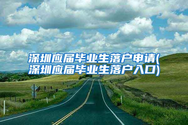 深圳应届毕业生落户申请(深圳应届毕业生落户入口)