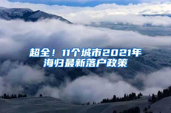 超全！11个城市2021年海归最新落户政策