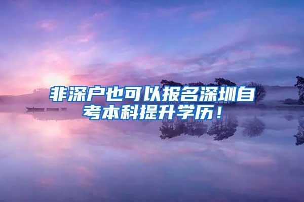 非深户也可以报名深圳自考本科提升学历！