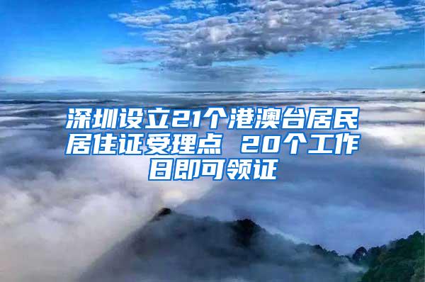 深圳设立21个港澳台居民居住证受理点 20个工作日即可领证