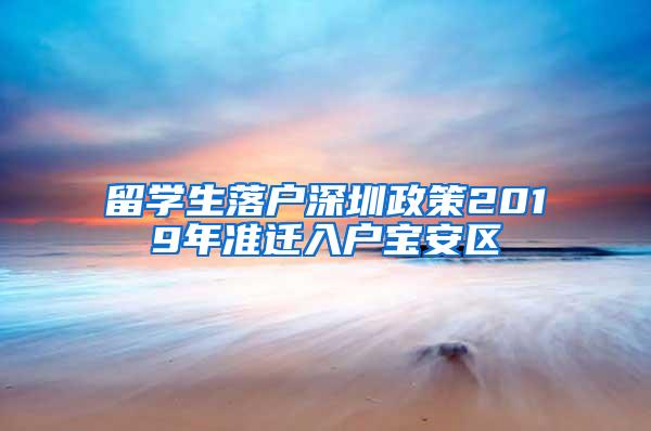 留学生落户深圳政策2019年准迁入户宝安区