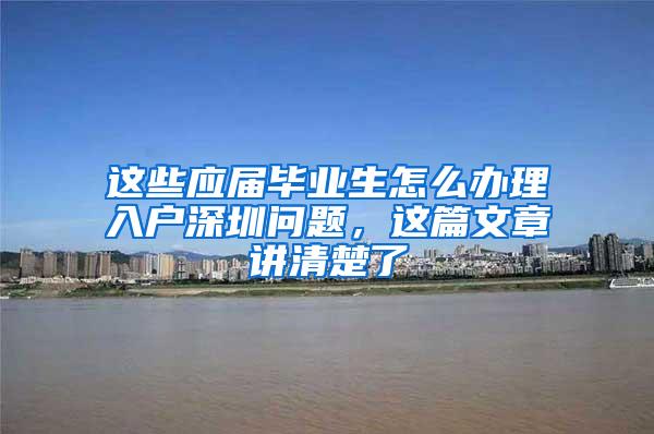 这些应届毕业生怎么办理入户深圳问题，这篇文章讲清楚了