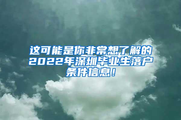 这可能是你非常想了解的2022年深圳毕业生落户条件信息！