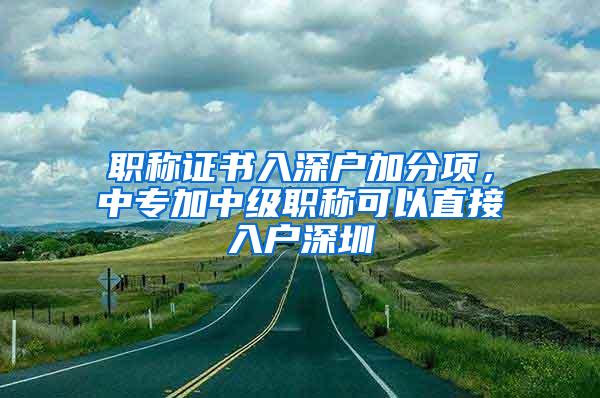 职称证书入深户加分项，中专加中级职称可以直接入户深圳