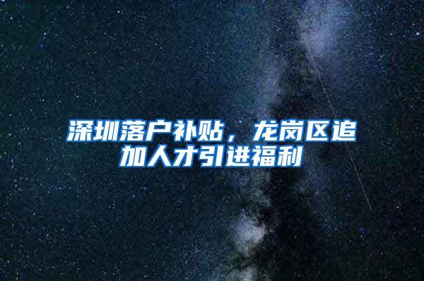 深圳落户补贴，龙岗区追加人才引进福利