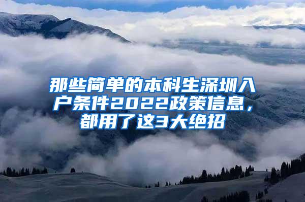 那些简单的本科生深圳入户条件2022政策信息，都用了这3大绝招