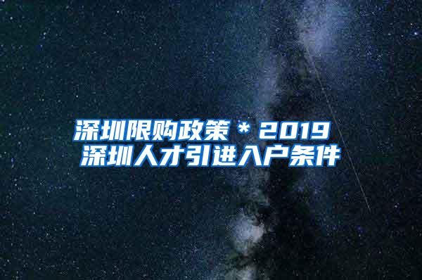 深圳限购政策＊2019 深圳人才引进入户条件