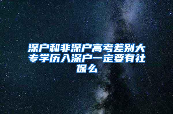 深户和非深户高考差别大专学历入深户一定要有社保么