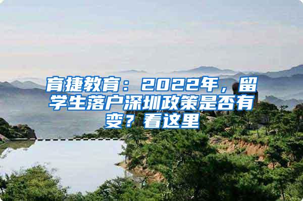 育捷教育：2022年，留学生落户深圳政策是否有变？看这里