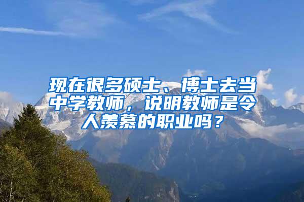 现在很多硕士、博士去当中学教师，说明教师是令人羡慕的职业吗？