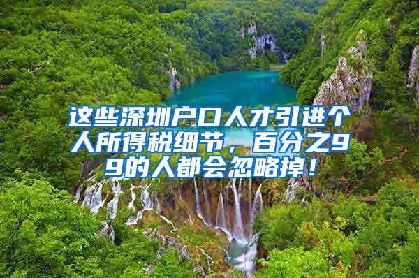 这些深圳户口人才引进个人所得税细节，百分之99的人都会忽略掉！