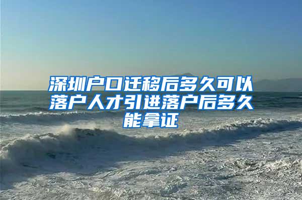 深圳户口迁移后多久可以落户人才引进落户后多久能拿证