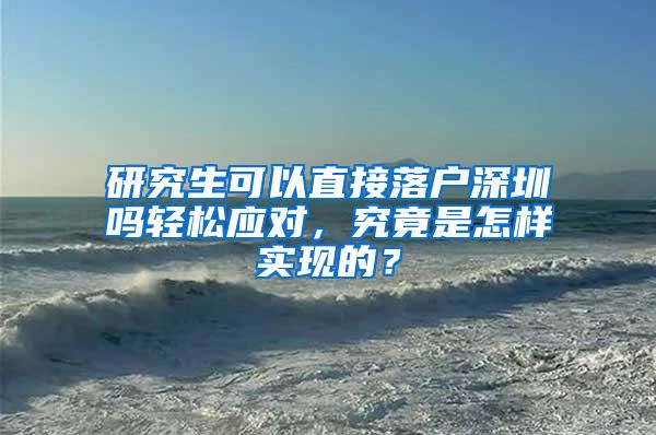 研究生可以直接落户深圳吗轻松应对，究竟是怎样实现的？