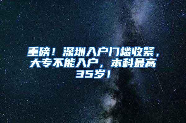 重磅！深圳入户门槛收紧，大专不能入户，本科最高35岁！