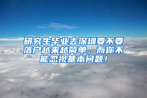 研究生毕业去深圳要不要落户越来越简单，而你不能忽视基本问题！