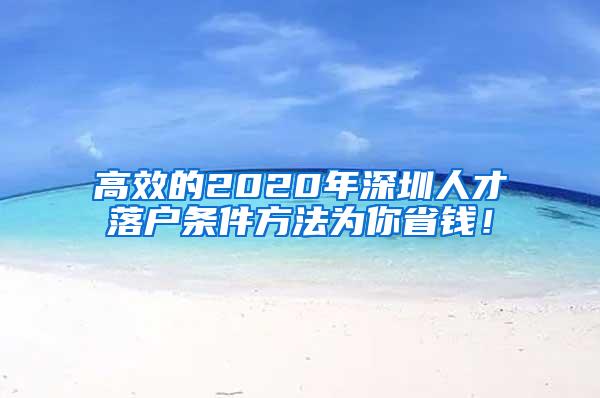 高效的2020年深圳人才落户条件方法为你省钱！