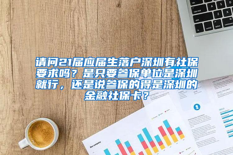 请问21届应届生落户深圳有社保要求吗？是只要参保单位是深圳就行，还是说参保的得是深圳的金融社保卡？