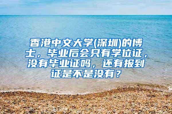 香港中文大学(深圳)的博士，毕业后会只有学位证，没有毕业证吗，还有报到证是不是没有？