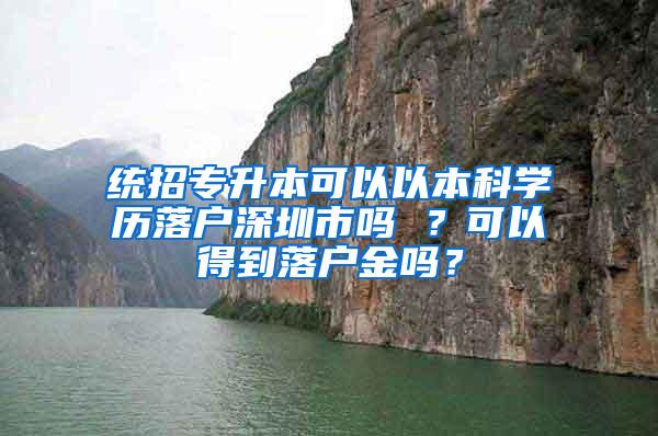 统招专升本可以以本科学历落户深圳市吗 ？可以得到落户金吗？