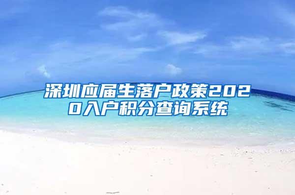 深圳应届生落户政策2020入户积分查询系统