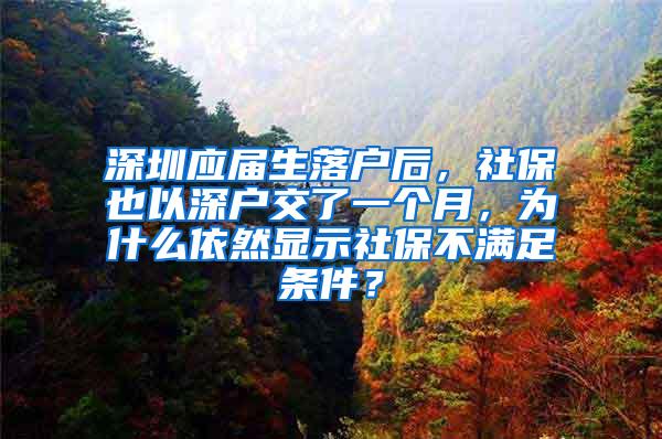 深圳应届生落户后，社保也以深户交了一个月，为什么依然显示社保不满足条件？