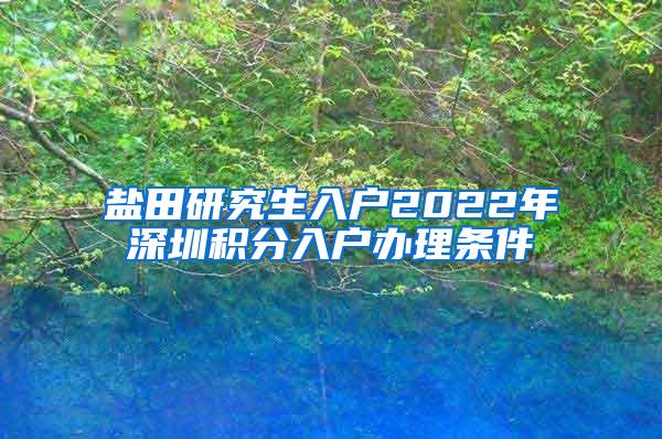 盐田研究生入户2022年深圳积分入户办理条件