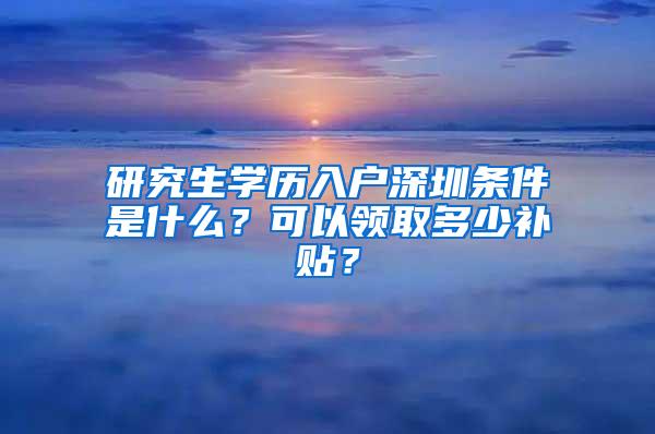 研究生学历入户深圳条件是什么？可以领取多少补贴？