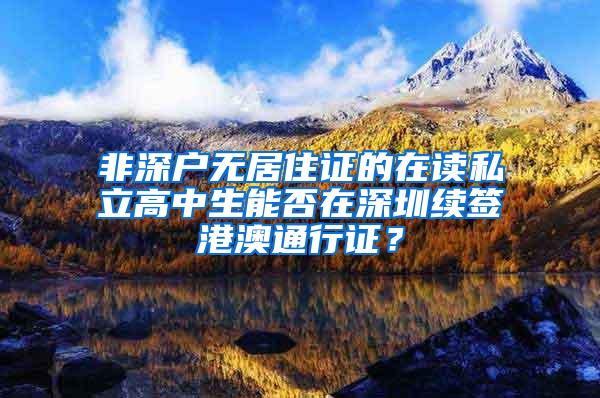 非深户无居住证的在读私立高中生能否在深圳续签港澳通行证？