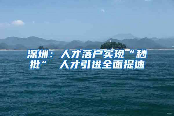 深圳：人才落户实现“秒批” 人才引进全面提速