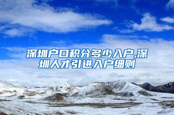 深圳户口积分多少入户,深圳人才引进入户细则