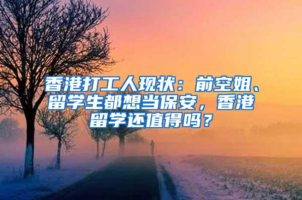 香港打工人现状：前空姐、留学生都想当保安，香港留学还值得吗？