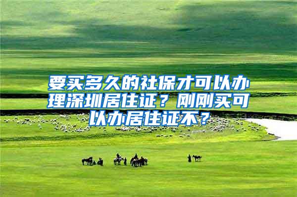 要买多久的社保才可以办理深圳居住证？刚刚买可以办居住证不？