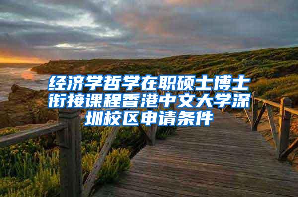 经济学哲学在职硕士博士衔接课程香港中文大学深圳校区申请条件