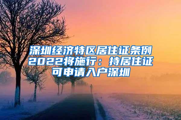 深圳经济特区居住证条例2022将施行：持居住证可申请入户深圳