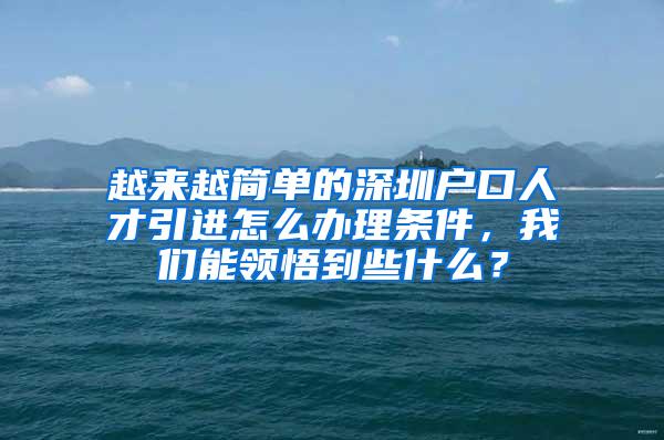 越来越简单的深圳户口人才引进怎么办理条件，我们能领悟到些什么？