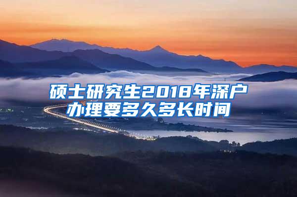 硕士研究生2018年深户办理要多久多长时间