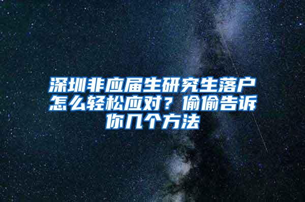 深圳非应届生研究生落户怎么轻松应对？偷偷告诉你几个方法